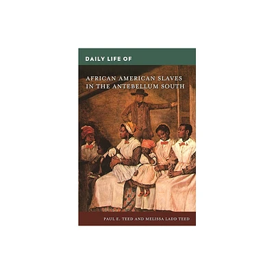 Daily Life of African American Slaves in the Antebellum South - (Greenwood Press Daily Life Through History) by Paul Teed & Melissa Teed (Hardcover)