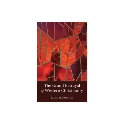 The Grand Betrayal of Western Christianity - by James M Houston (Paperback)