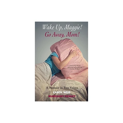 Wake Up, Maggie! Go Away, Mom! A Memoir in Two Voices - by Carol Weis & Margaret Henley (Paperback)