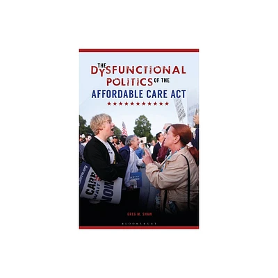 The Dysfunctional Politics of the Affordable Care ACT - by Greg M Shaw (Paperback)