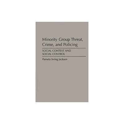 Minority Group Threat, Crime, and Policing - by Pamela Irving Jackson (Hardcover)