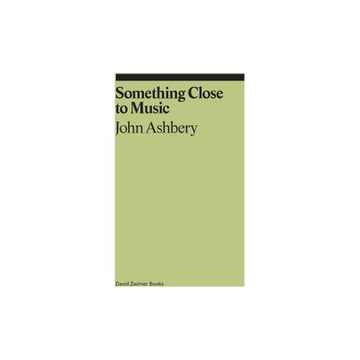 Something Close to Music: Late Art Writings, Poems, and Playlists - (Ekphrasis) by John Ashbery (Paperback)