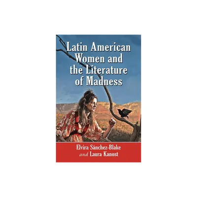 Latin American Women and the Literature of Madness - by Elvira Snchez-Blake & Laura Kanost (Paperback)