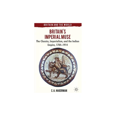 Britains Imperial Muse - (Britain and the World) by C Hagerman (Hardcover)