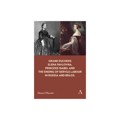 Grand Duchess Elena Pavlovna, Princess Isabel and the Ending of Servile Labour in Russia and Brazil - by Shane ORourke (Paperback)