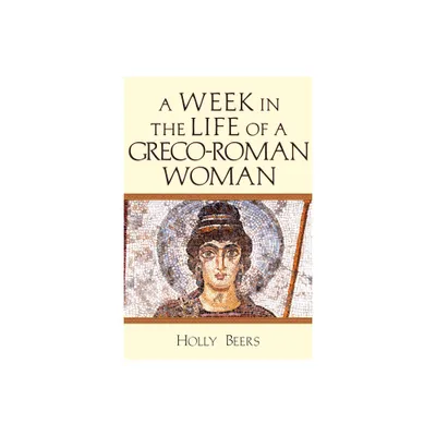 A Week in the Life of a Greco-Roman Woman - by Holly Beers (Paperback)