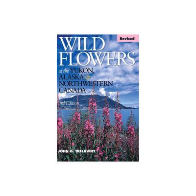 Wild Flowers of the Yukon, Alaska & Northwestern Canada - 2nd Edition by John Trelawny (Paperback)