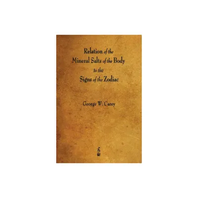 Relation of the Mineral Salts of the Body to the Signs of the Zodiac - by George W Carey (Paperback)