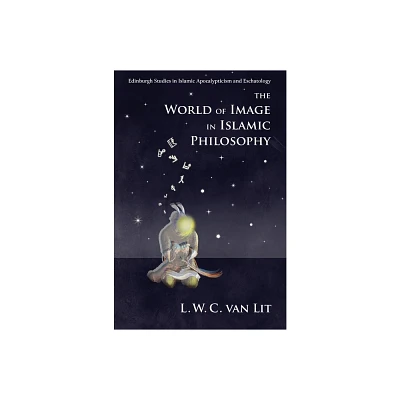 The World of Image in Islamic Philosophy - (Edinburgh Studies in Islamic Apocalypticism and Eschatology) by L W C Van Lit (Paperback)