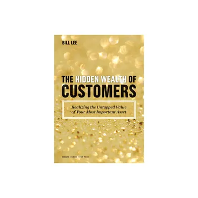 The Hidden Wealth of Customers - by Bill Lee (Hardcover)