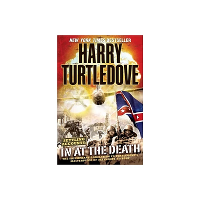 In at the Death (Settling Accounts, Book Four) - (Southern Victory: Settling Accounts) by Harry Turtledove (Paperback)