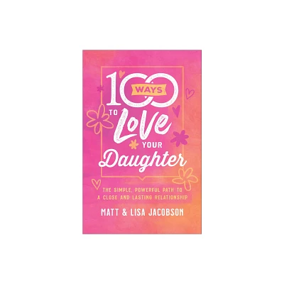 100 Ways to Love Your Daughter - by Matt Jacobson & Lisa Jacobson (Paperback)