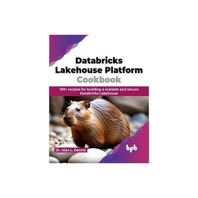 Databricks Lakehouse Platform Cookbook - by Alan L Dennis (Paperback)