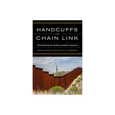 Handcuffs and Chain Link - (Race, Ethnicity, and Politics) by Benjamin Gonzalez OBrien (Hardcover)