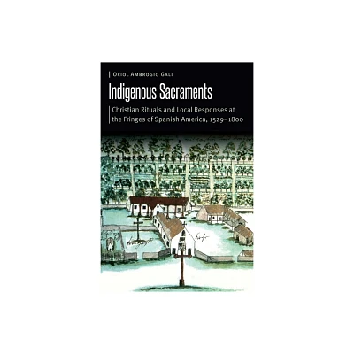 Indigenous Sacraments - (Borderlands and Transcultural Studies) by Oriol Ambrogio Gali (Hardcover)