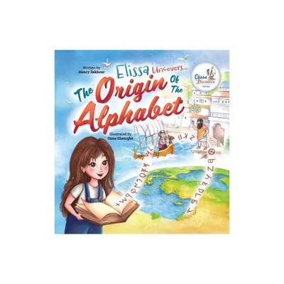 Elissa Uncovers...The Origin of the Alphabet - (Elissas Journey Discovering the World) by Nancy Zakhour (Hardcover)