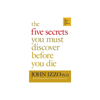 The Five Secrets You Must Discover Before You Die - by John Izzo (Paperback)