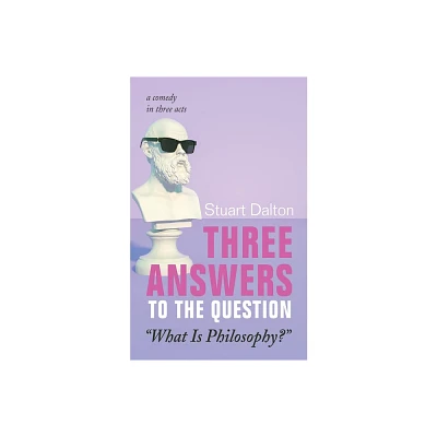 Three Answers to the Question What Is Philosophy? - by Stuart Dalton (Paperback)