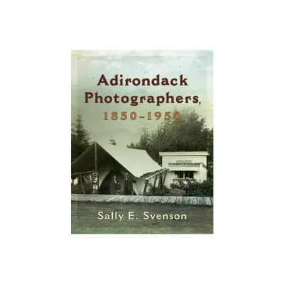 Adirondack Photographers, 1850-1950 - (New York State) by Sally E Svenson (Hardcover)