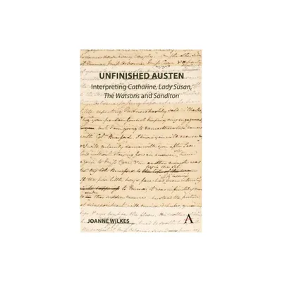 Unfinished Austen: Interpreting Catharine, Lady Susan, the Watsons and Sanditon - (Anthem Nineteenth-Century) by Joanne Wilkes (Hardcover)