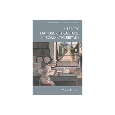 Literary Manuscript Culture in Romantic Britain - (Edinburgh Critical Studies in Romanticism) by Michelle Levy (Paperback)