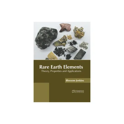 Rare Earth Elements: Theory, Properties and Applications - by Blossom Jenkins (Hardcover)