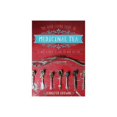 The Good Living Guide to Medicinal Tea - by Jennifer Browne (Hardcover)