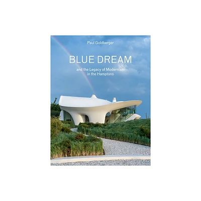 Blue Dream and the Legacy of Modernism in the Hamptons - by Paul Goldberger (Hardcover)