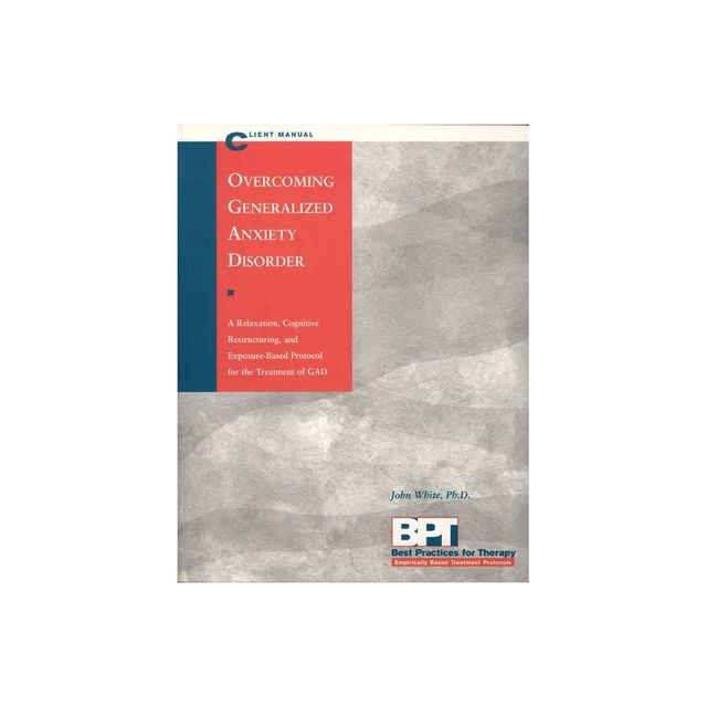 Overcoming Generalized Anxiety Disorder - Client Manual - (Best Practices for Therapy) by Matthew McKay & John White (Paperback)