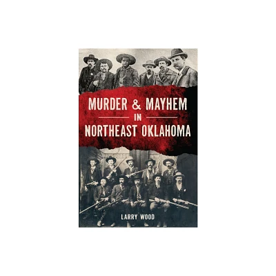 Murder & Mayhem in Northeast Oklahoma - by Larry Wood (Paperback)