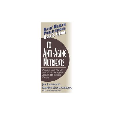 Users Guide to Anti-Aging Nutrients - (Basic Health Publications Users Guide) by Jack Challem & Rosemarie Gionta Alfieri (Paperback)