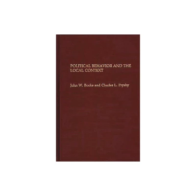 Political Behavior and the Local Context - by John W Books & Charles L Prysby (Hardcover)