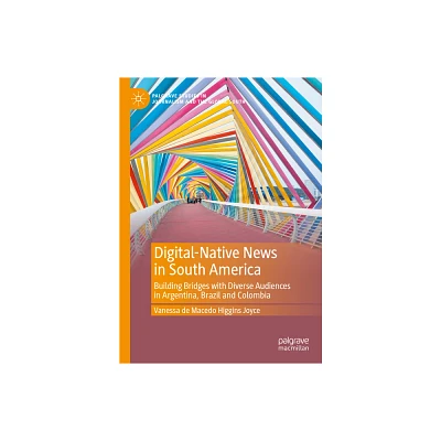 Digital-Native News in South America - (Palgrave Studies in Journalism and the Global South) by Vanessa de Macedo Higgins Joyce (Hardcover)