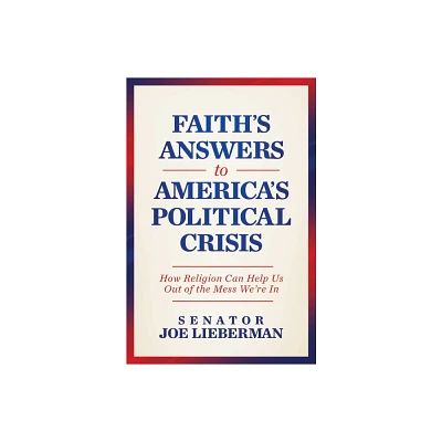 Faiths Answers to Americas Political Crisis - by Joe Lieberman (Hardcover)