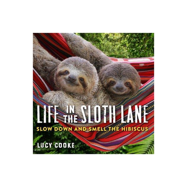 Life in the Sloth Lane : Slow Down and Smell the Hibiscus - by Lucy Cooke (Hardcover)