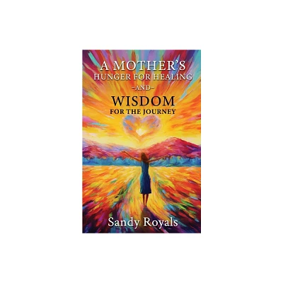 A Mothers Hunger for Healing and Wisdom for the Journey - by Sandy Royals (Paperback)