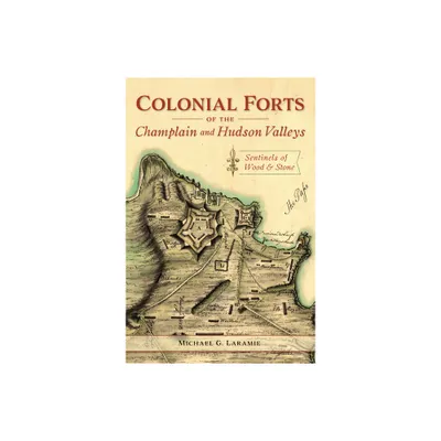 Colonial Forts of the Champlain and Hudson Valleys - by Michael G Laramie (Paperback)