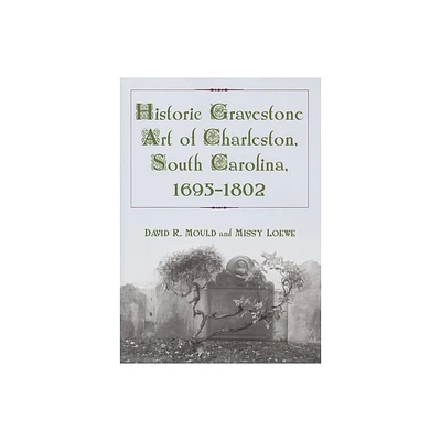 Historic Gravestone Art of Charleston, South Carolina, 1695-1802 - by David R Mould & Missy Loewe (Paperback)