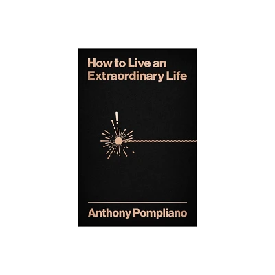 How to Live an Extraordinary Life - by Anthony Pompliano (Hardcover)