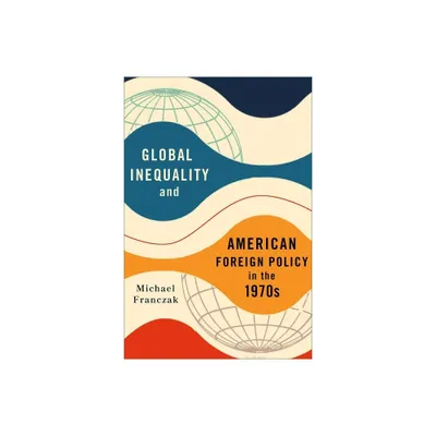 Global Inequality and American Foreign Policy in the 1970s - by Michael Franczak (Hardcover)