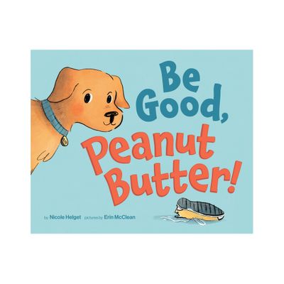Be Good, Peanut Butter! - by Nicole Helget (Hardcover)