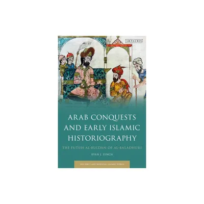 Arab Conquests and Early Islamic Historiography - (Early and Medieval Islamic World) by Ryan J Lynch (Paperback)