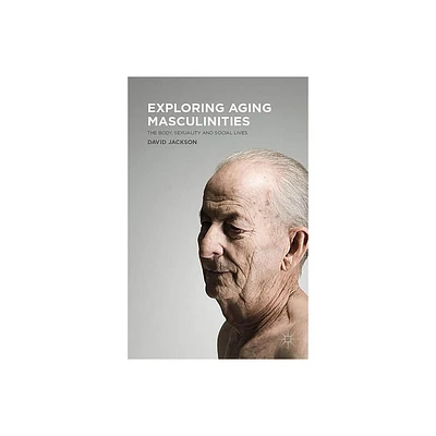 Exploring Aging Masculinities - by D Jackson (Hardcover)