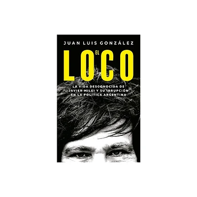 El Loco: La Vida Desconocida de Javier Milei Y Su Irrupcin En La Poltica Argentina / The Madman: The Unknown Life of Javier Milei - (Paperback)