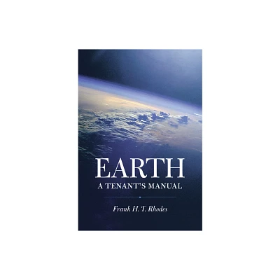 Earth: A Tenants Manual - by Frank H T Rhodes (Paperback)