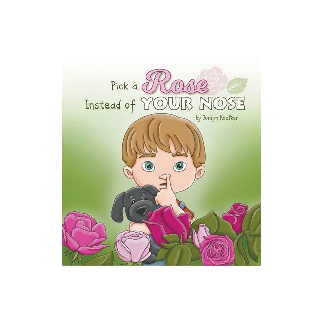 Pick a Rose Instead of Your Nose - by Jordyn Koelker (Hardcover)