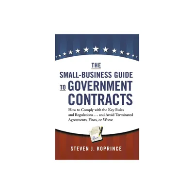 The Small-Business Guide to Government Contracts - by Steven Koprince (Paperback)