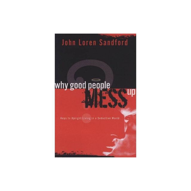 Why Good People Mess Up - by John Loren Sandford (Paperback)