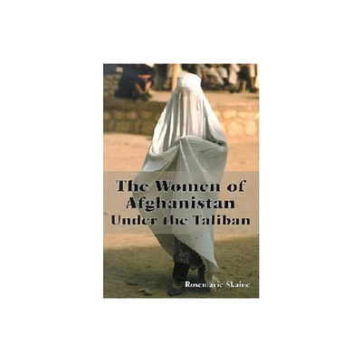 The Women of Afghanistan Under the Taliban - by Rosemarie Skaine (Paperback)