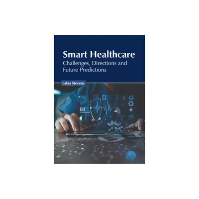 Smart Healthcare: Challenges, Directions and Future Predictions - by Lakia Stevens (Hardcover)